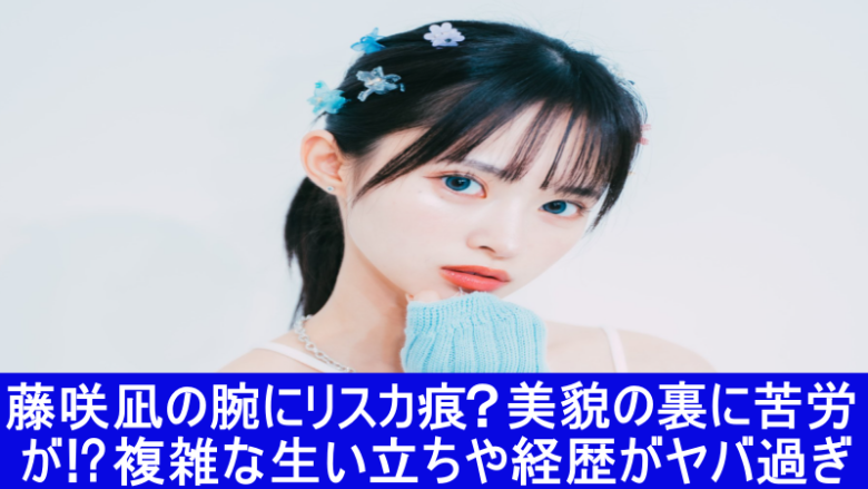 藤咲凪　腕　リスカ痕　生い立ち　経歴
